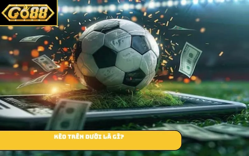 Kèo trên dưới là gì?