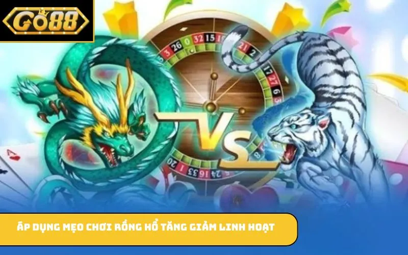 Áp dụng mẹo chơi Rồng Hổ tăng giảm linh hoạt